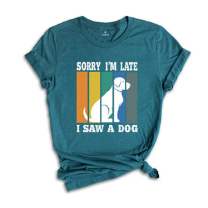 Sorry I'm Late I Saw a Dog Shirt, Dog Lover Shirt, Dog Mom Gift, Pet Owner Gift, Dogs Over People, Animal Lover Shirt, Animal Rescue Tee