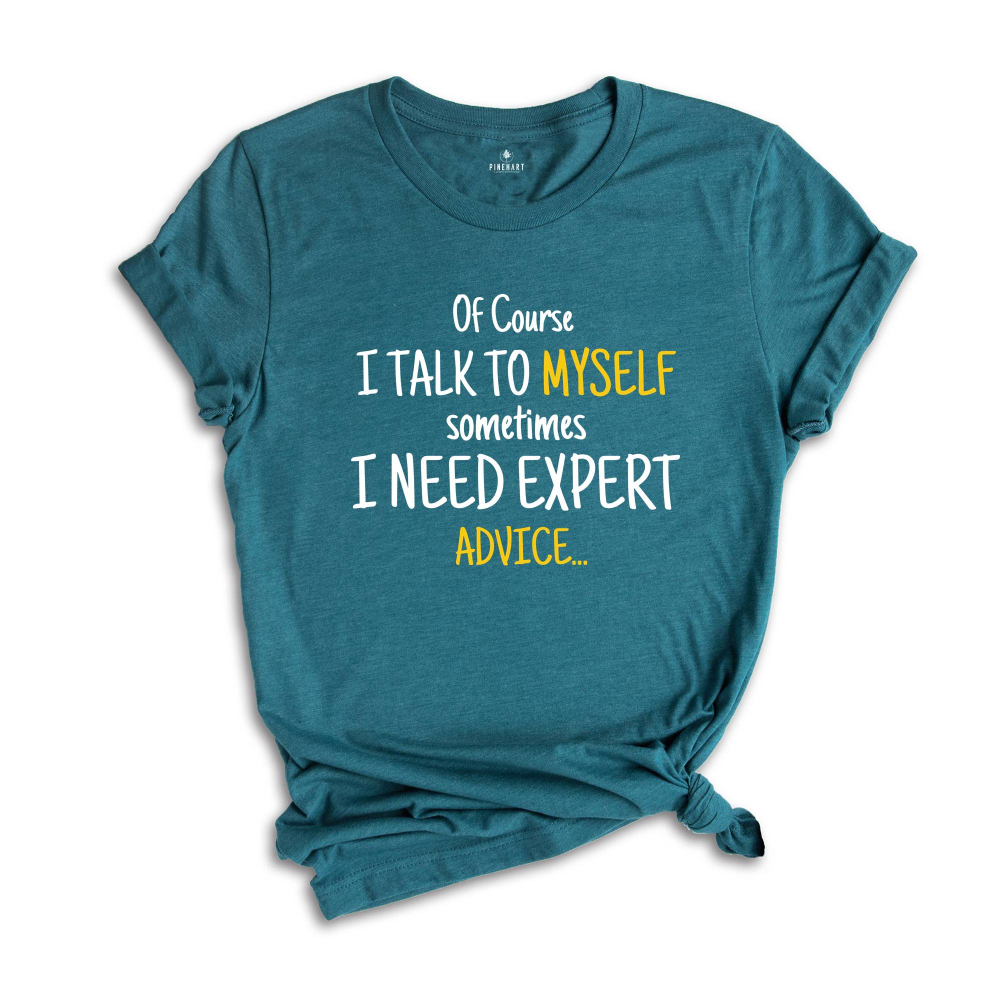 Of Course I Talk To Myself Shirt, Sometimes I Need Expert Advice Shirt, Funny Quote Shirt, Rude Sarcastic Shirt, Humorous Shirt, Funny Shirt