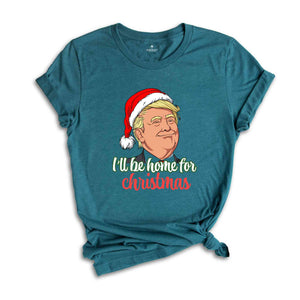 Trump I'll Be Home for Christmas Shirt, Humorous Trump Christmas Shirt, Christmas Republican Shirt, Christmas Santa Trump Shirt