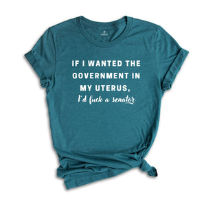 If I wanted the Government in my Uterus I would Have F*cked a Senator Shirt, Pro Choice Tee, Texas Protest Shirt, Women's Rights Shirt