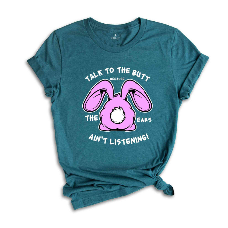 Talk To The Butt Because The Ears Ain't Listening Shirt, Funny Easter Day Shirt, Easter Bunny Shirt, Rabbit Lover Shirt, Funny Shirt Gift