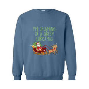 I'M Dreaming Of A Green Christmas Sweatshirt, Christmas Sweatshirt, Christmas Gifts, Santa Claus Sweatshirt, Christmas Deer