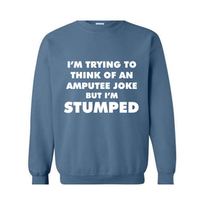 I'm Trying To Think Of An Amputee Joke Sweatshirt, Leg Amputee , Amputated Leg , Funny Leg Amputation, Missing Leg, Amputee Gift