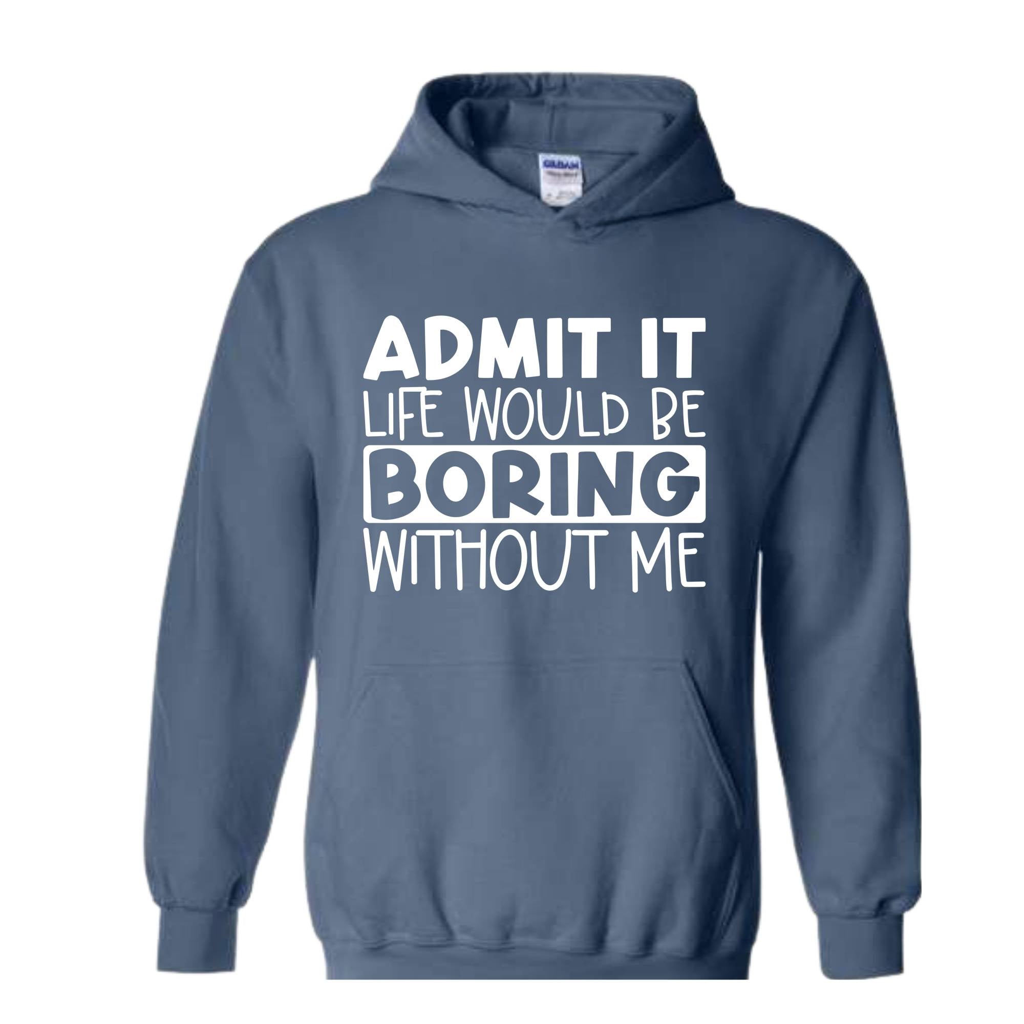 Admit It Life Would Be Boring Without Me Sweatshirt, Funny Hoodie, Love Self Sweatshirt, Funny Quote