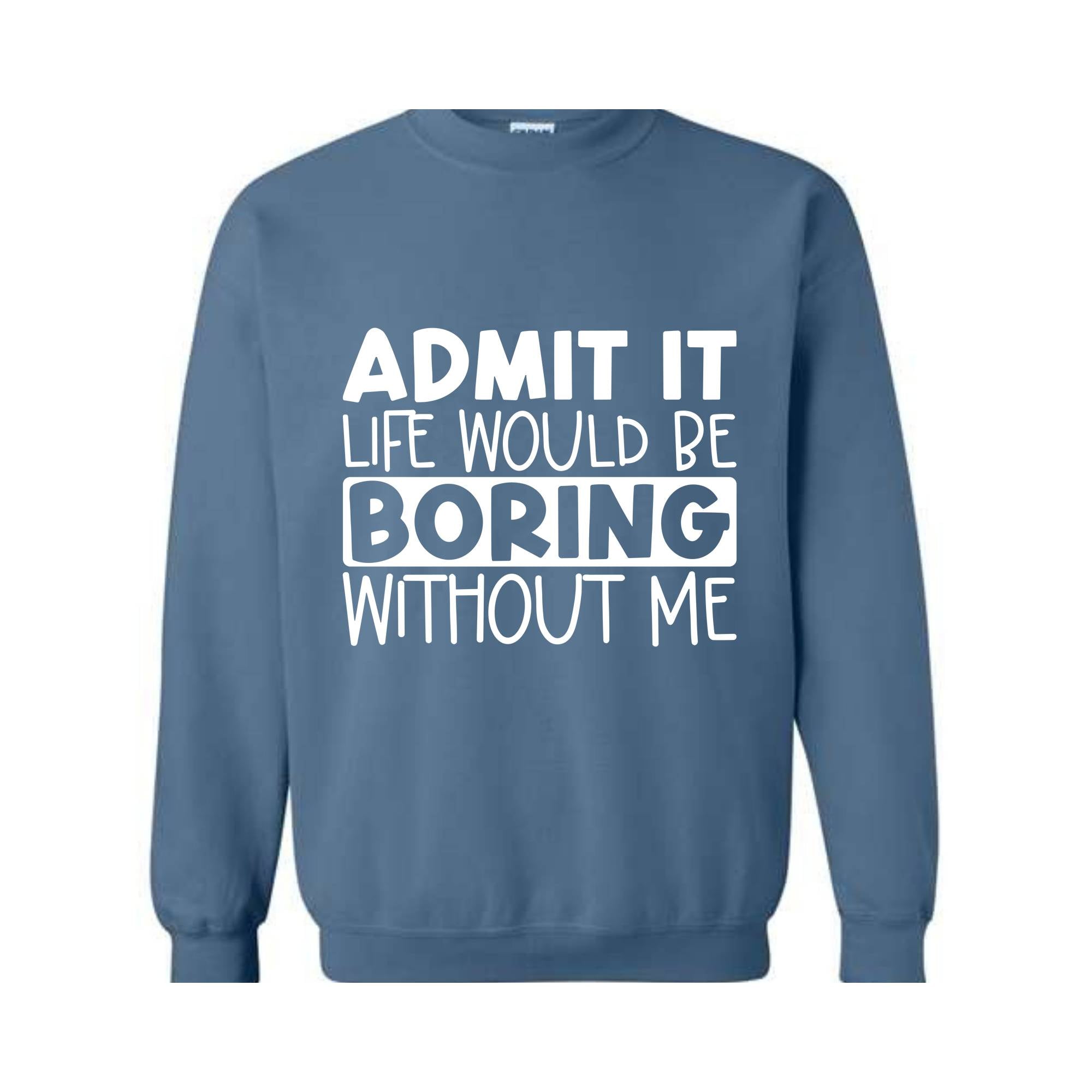 Admit It Life Would Be Boring Without Me Sweatshirt, Love Self Sweatshirt, Funny Quote