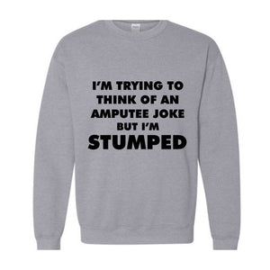 I'm Trying To Think Of An Amputee Joke Sweatshirt, Leg Amputee , Amputated Leg , Funny Leg Amputation, Missing Leg, Amputee Gift