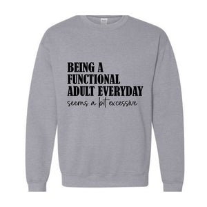 Being A Functional Adult Everyday Seems A Bit Excessive Sweatshirt, Adult Humor Sweater, Funny Day Drinking Sweater, Sarcastic Sweater