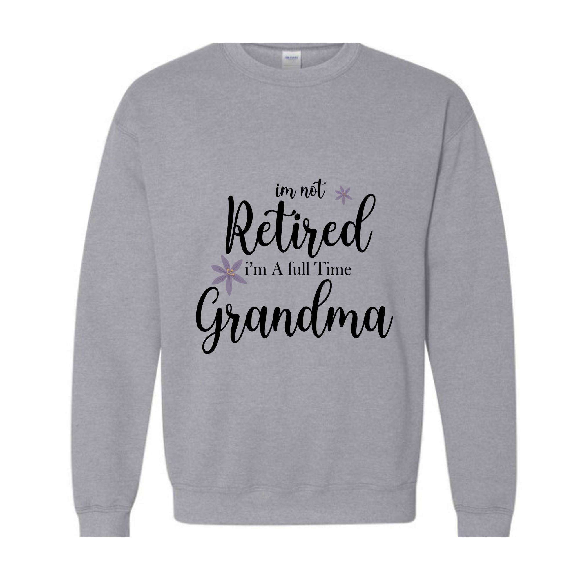 I'm Not Retired I'm a Full Time Grandma Sweatshirt, Retired Grandma Sweatshirt, Cute Grandma Sweater, Gift For Grandma