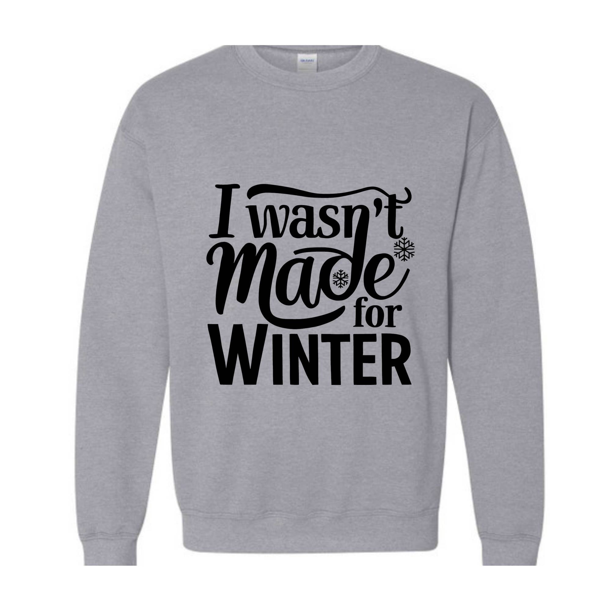 I Wasn't Made For Winter Sweatshirt, Christmas Sweatshirt,  Gift For Her, Sweatshirt For Winter, Always Cold Sweater