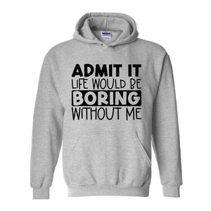 Admit It Life Would Be Boring Without Me Sweatshirt, Funny Hoodie, Love Self Sweatshirt, Funny Quote