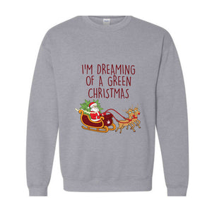 I'M Dreaming Of A Green Christmas Sweatshirt, Christmas Sweatshirt, Christmas Gifts, Santa Claus Sweatshirt, Christmas Deer