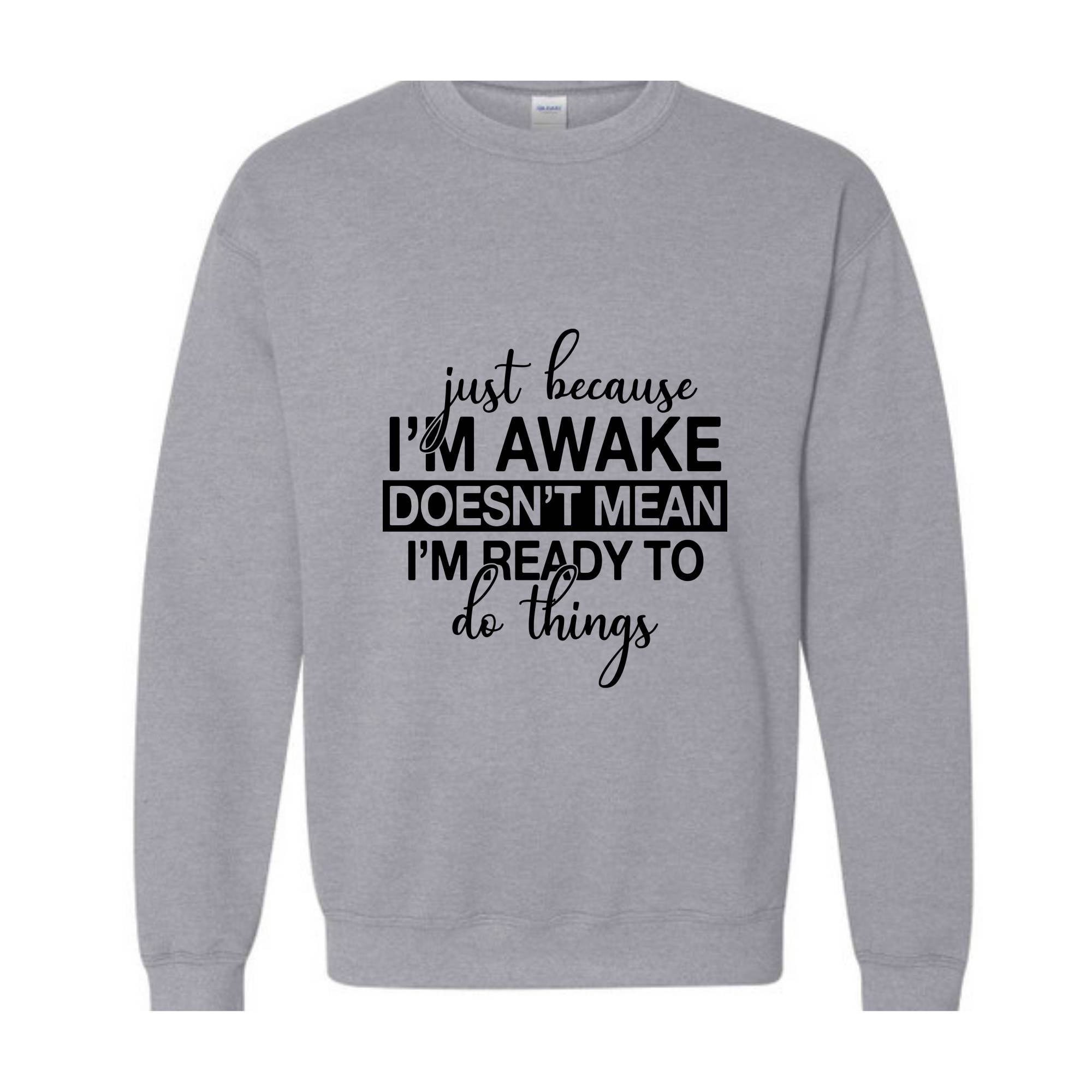 Just Beacuse I'm Awake Doesn't Mean I'm Ready Sweatshirt, Just Because I'm Awake Hoodie, Sassy Hoodie, Just Because Sweatshirt