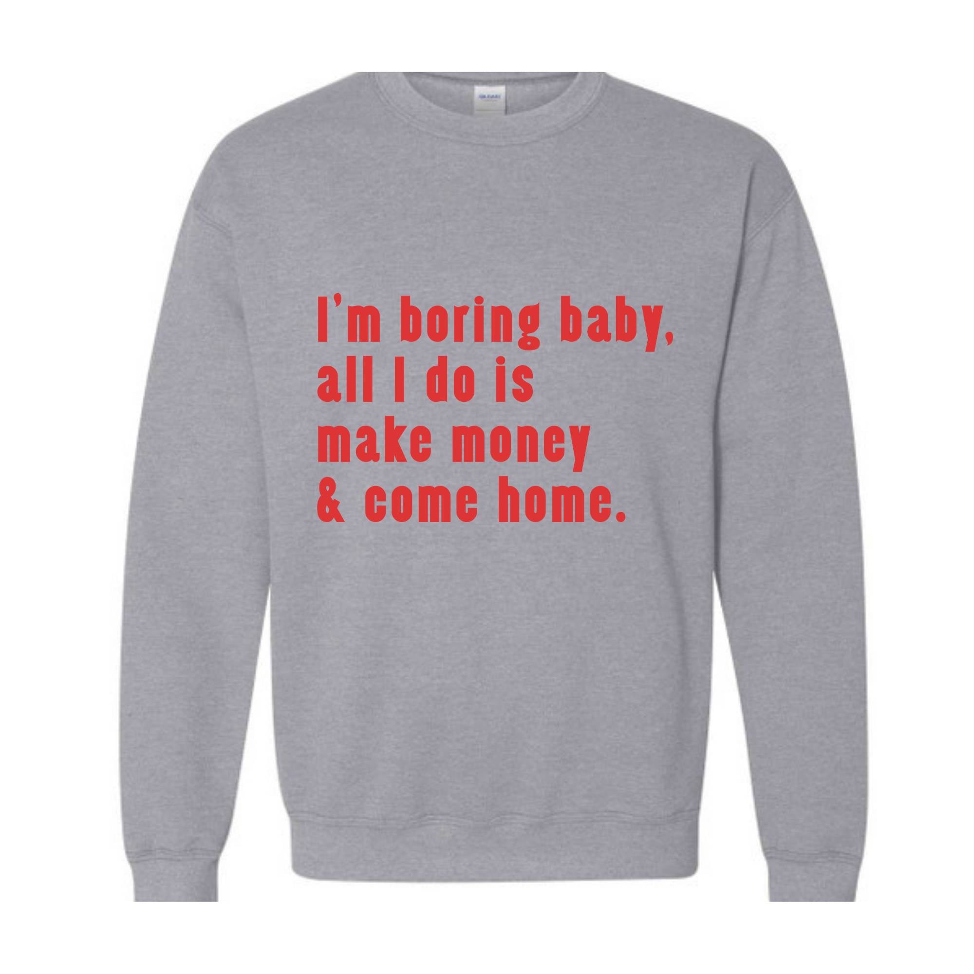 I'm Boring Baby All I Do Is Make Money Come Home Sweatshirt, Trendy Mom , Funny meme , Funny Mom , Meme