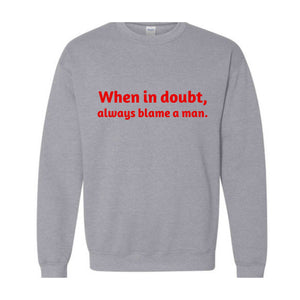 When In Doubt Always Blame A Man Sweatshirt,  Motivational Sweatshirt, Trendy Dad Gift