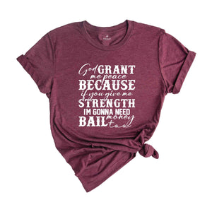 God Grant Me Peace Because if You Give Me Strength I'm Gonna Need Money Bail Too Shirt, Funny Christian Shirt, Humorous Shirt