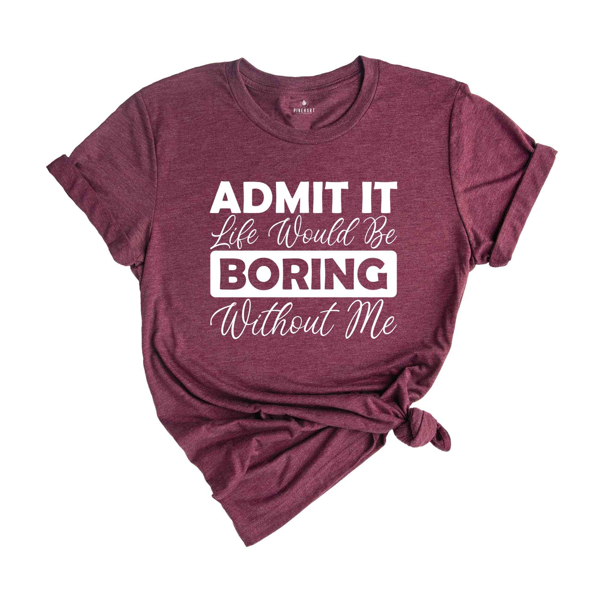 Admit It Life Would Be Boring Without Me Shirt, Funny Saying Shirt, Sarcastic Shirt, Funny Sarcastic Shirt