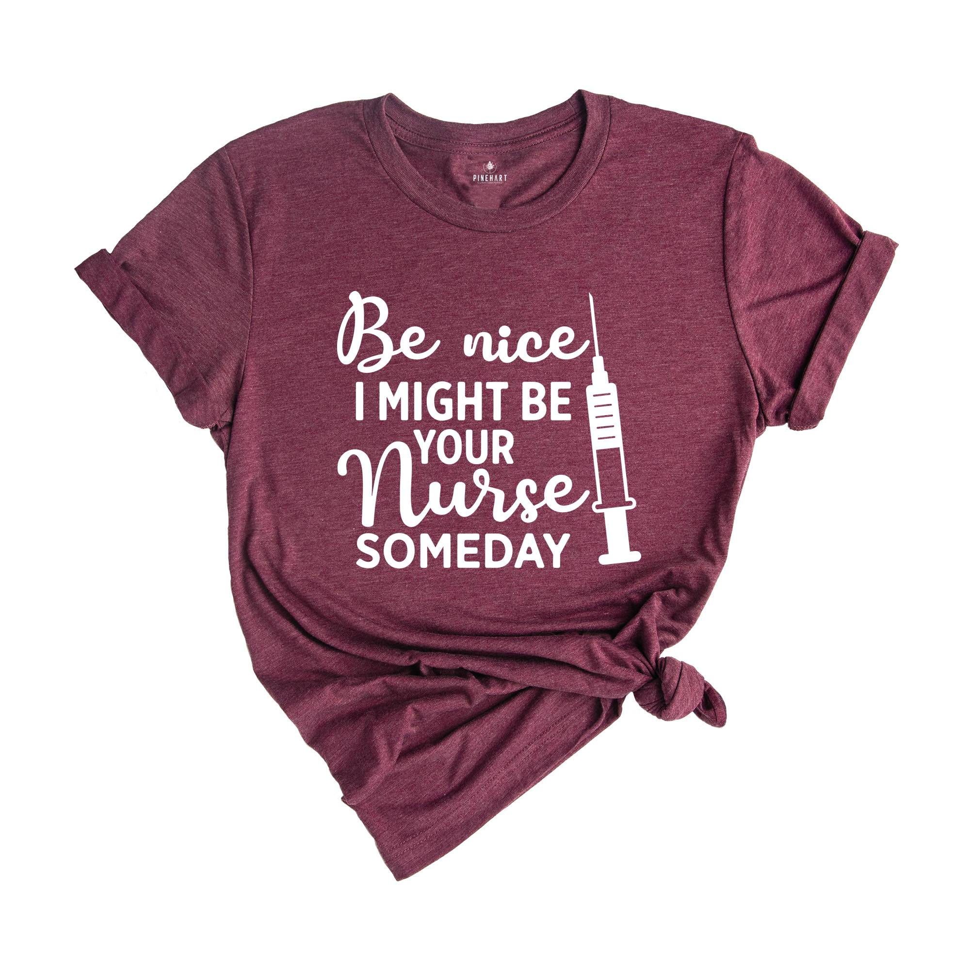 Be Nice I Might Be Your Nurse Someday Shirt, Funny Nurse Shirt, Sarcastic Nurse Shirt, Nurse Graduation Shirt, Nurse Life Shirt