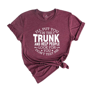 Funny Put In Trunk Saying Shirt, I'll Put You in the Trunk Don’t Test Me Shirt, Best Friend Gift, Sarcastic Tee, Humor Shirt