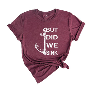 But Did We Sink Shirt, Funny Boating Shirt, Boat Shirt, Boating Shirt, Sailing Shirt, Fathers Day Shirt, Ship Captain Shirt, Dad Shirt