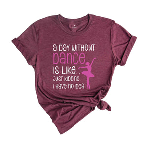 Funny Dance Shirt, A Day Without A Dance Shirt, Dance Teacher Gifts, Dance Lover Shirt, Ballet Shirt for Girls,Dance Team Gifts,Dancing Gift