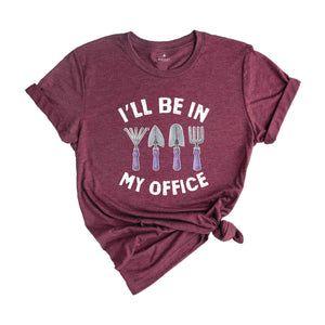 I'll Be In My Office Shirt, Funny Gardening Dad Shirt, Gardener Gift, Gardening Grandpa Tee, Plant Lover Shirt