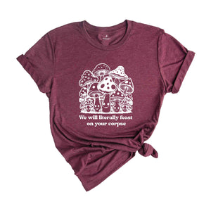 We Will Literally Feast On Your Corpse T-Shirt, Funny Mushroom Shirt, Gifts For Fungi Lover, Nature Outdoors Shirt