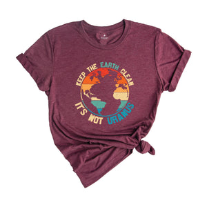 Keep The Earth Clean It Is Not Uranus Shirt, Save The Planet T-Shirt, Don't Pollute The Environment Tee