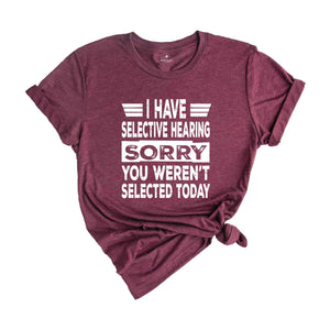 I Have Selective Hearing Sorry You Weren't Selected Today Shirt,Tomorrow isn't Looking Good Either Tee,Funny Saying Tee,Humor Sarcastic Tee