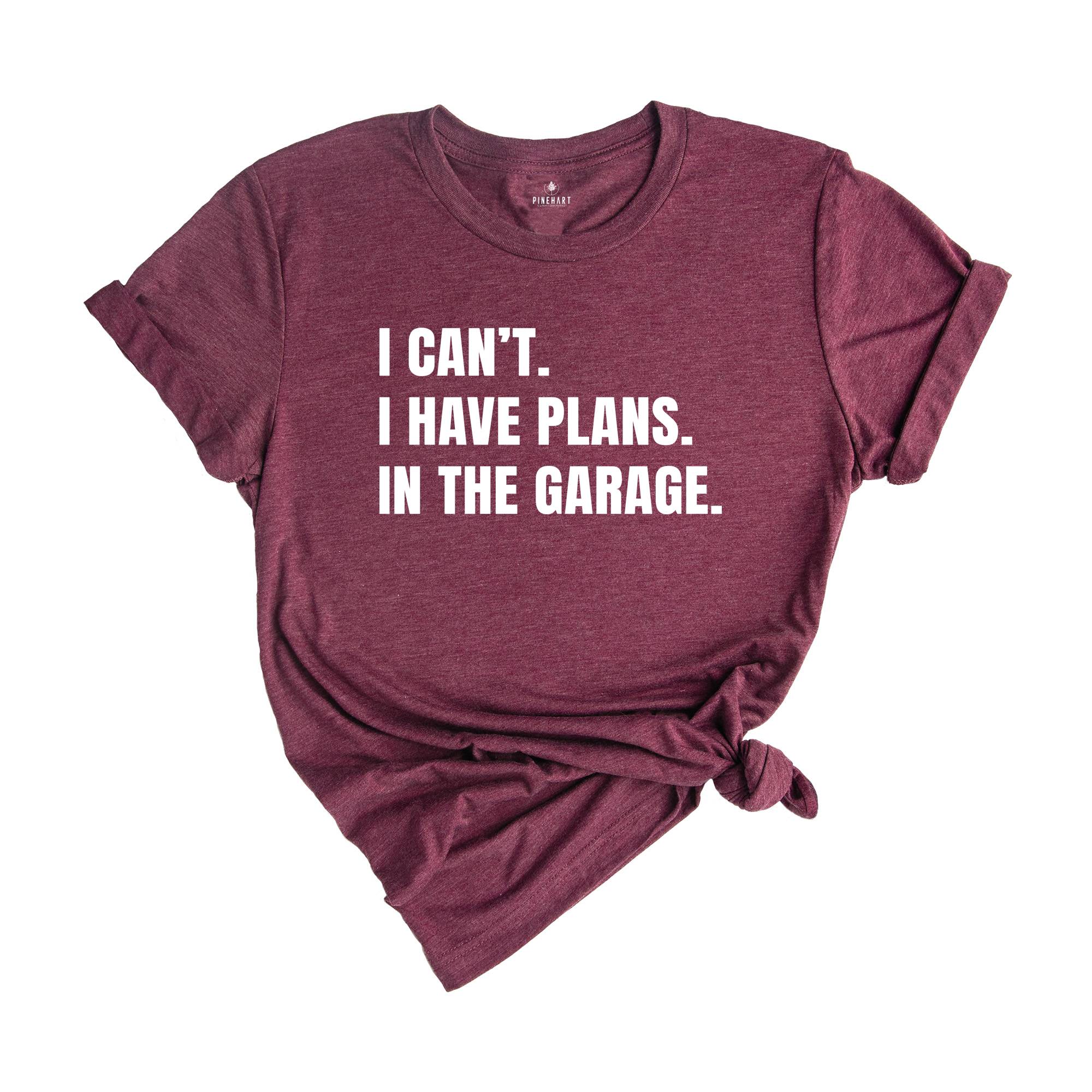 I Can't I Have Plans in the Garage Shirt, Gift for Dad, Husband Shirt, Crafter Shirt, Funny Dad Shirt, Garage Plans, Woodworking Tee