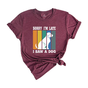 Sorry I'm Late I Saw a Dog Shirt, Dog Lover Shirt, Dog Mom Gift, Pet Owner Gift, Dogs Over People, Animal Lover Shirt, Animal Rescue Tee