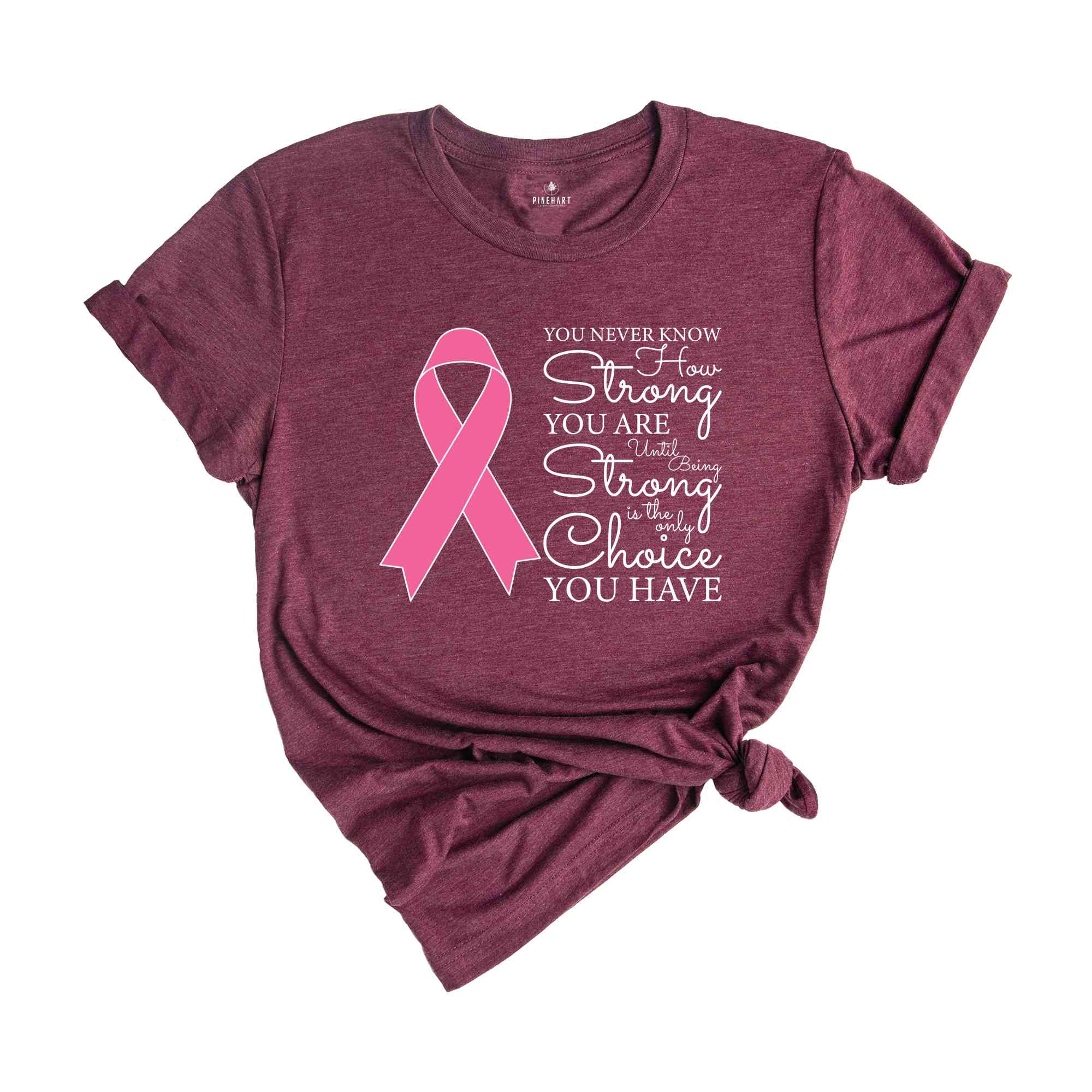 You Never Know How Strong You Are Until Being Strong Is The Only Choice You Have Shirt, Breast Cancer Shirt, Cancer Awareness Shirt