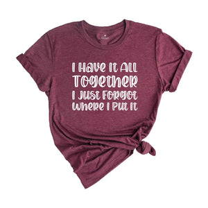 I Got It All Together I Just Forgot Where I Put It Shirt, Sarcastic Saying Shirt, Funny Quote Shirt, Mom Life Shirt, I Have It All Shirt