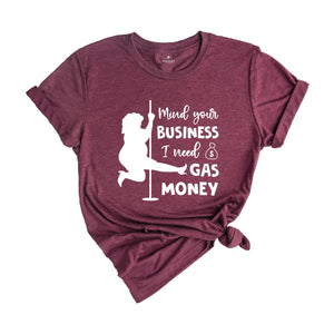 Mind Your Business I Need Gas Money Shirt, Funny Economy Shirt, Sarcasm Tee, Hilarious Gas Shirt, Humorous Pole Dancer Woman Shirt