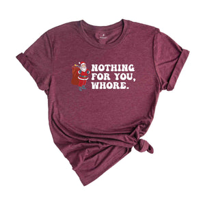 Nothing for You Whore Shirt, Adult Humor Christmas, Funny Santa Shirt, Sarcasm Xmas Shirt, Sassy Adult Christmas