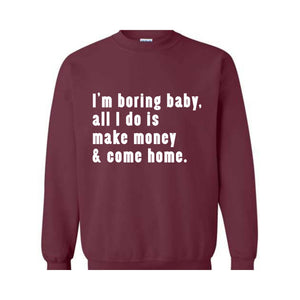 I'm Boring Baby All I Do Is Make Money Come Home Sweatshirt, Trendy Mom , Funny meme , Funny Mom , Meme