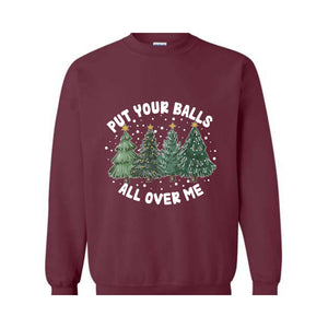 Put Your Balls All over Me Sweatshirt, Funny Christmas Sweatshirt, Christmas Trees Sweater, Humor Xmas Sweatshirt