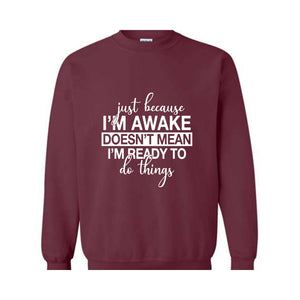 Just Beacuse I'm Awake Doesn't Mean I'm Ready Sweatshirt, Just Because I'm Awake Hoodie, Sassy Hoodie, Just Because Sweatshirt