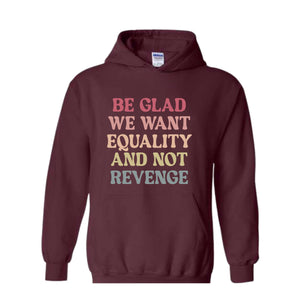 Be Glad We Want Equality and Not Revenge Sweatshirt, Social Justice Gift, LGBTQIA Rights Hoodie, Racial Justice Sweater, Pro Roe Sweatshirt