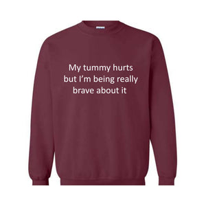 My Tummy Hurts Sweatshirt, My Tummy Hurts But I'm Being Really Brave About Hoodie, Funny Sweatshirt, Funny Quotes