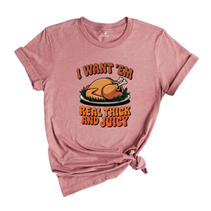 I Want 'em Real Thick and Juicy Shirt, Turkey Day Shirt, Funny Thanksgiving Day Shirt, Gift for Thanksgiving, Fall Shirt