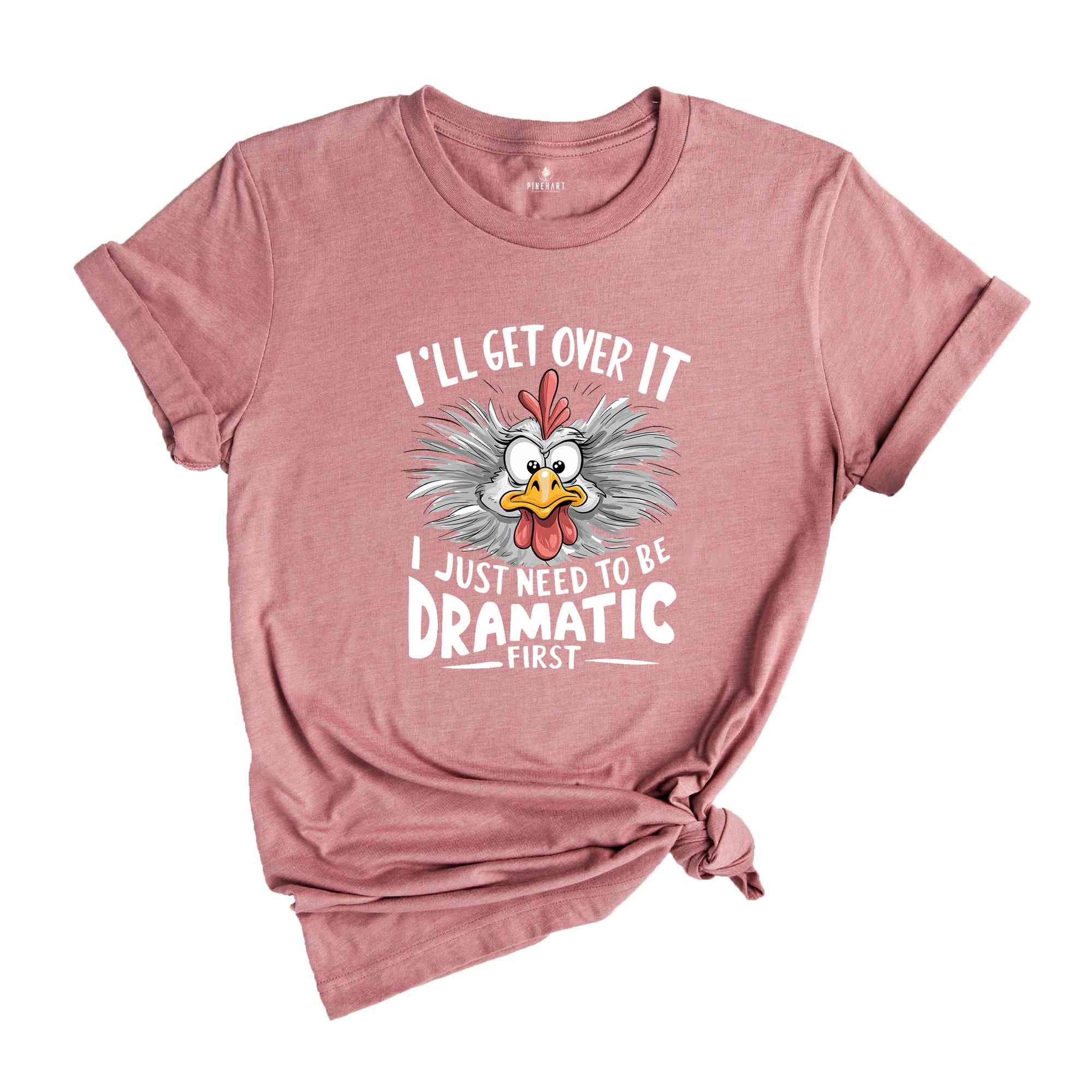 I'll Get Over It I Just Need To Be Dramatic First Shirt, Humorous Shirt, Chicken Lover Shirt, Funny Chicken Shirt, Sarcastic Shirt