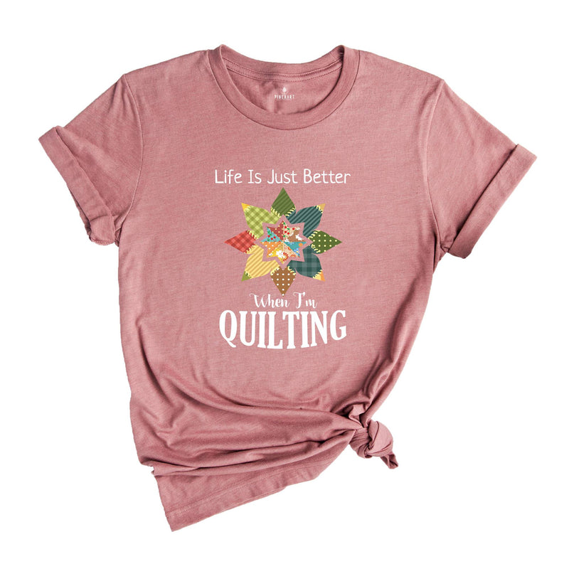 Life Is Just Better When I'm Quilting Shirt, Quilt Lover Shirt, Sewing Shirt, Quilt Block Shirt, Quilter Shirt, Quilting Life Shirt