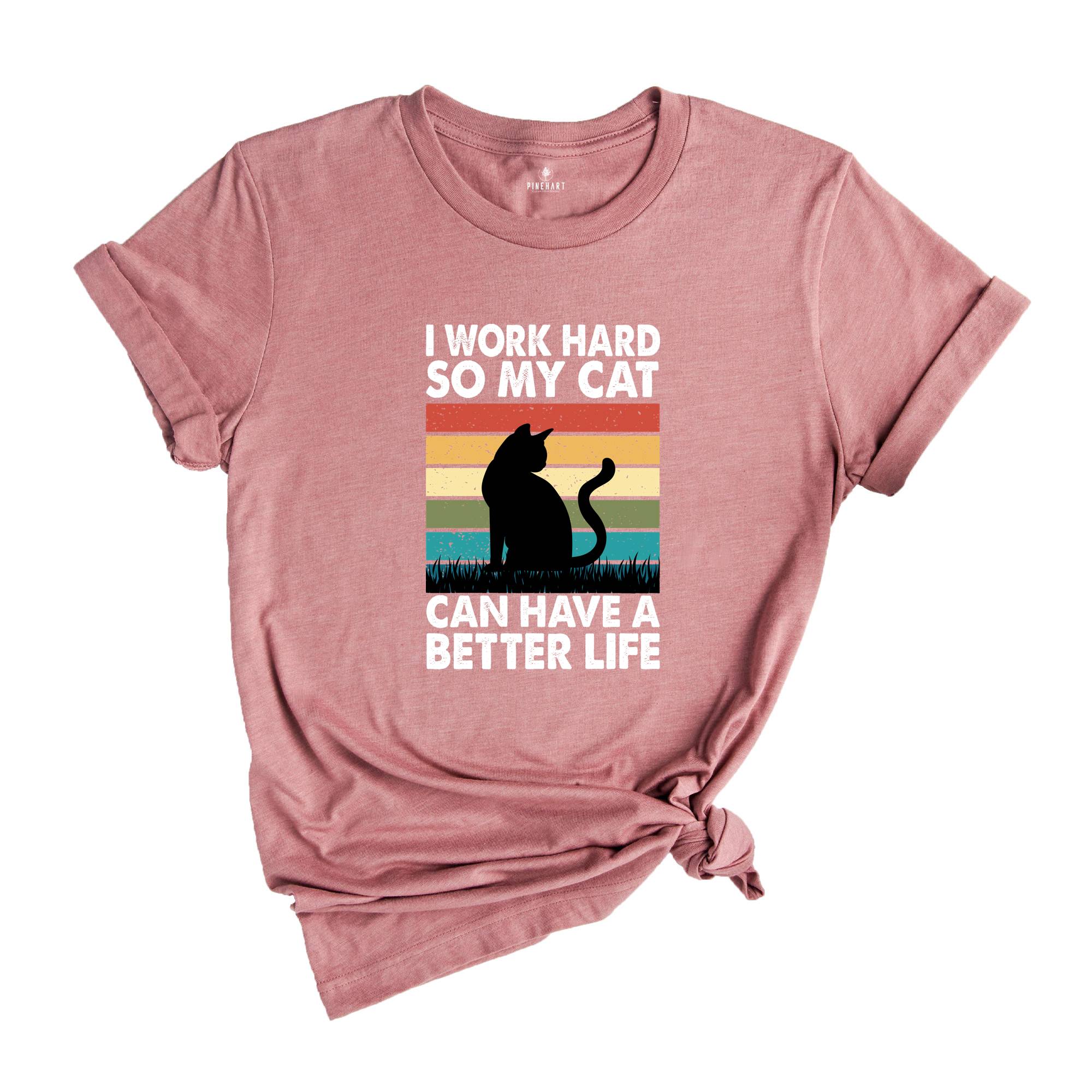 I Work Hard So My Cat Can Have a Better Life Shirt, Funny Cat Shirt, Cat Mama Gift, Sarcastic Cat Shirt, Cat Owner Gift