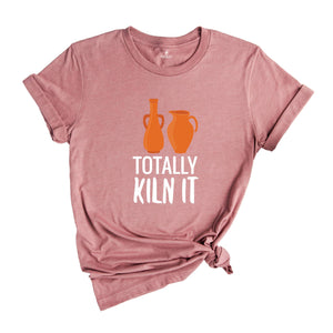 Totally Kiln It Shirt, Pottery Lover Shirt, Funny Pottery Shirt, Pottery Gift, Pottery Shirt, Ceramics Shirt, Funny Ceramics Shirt