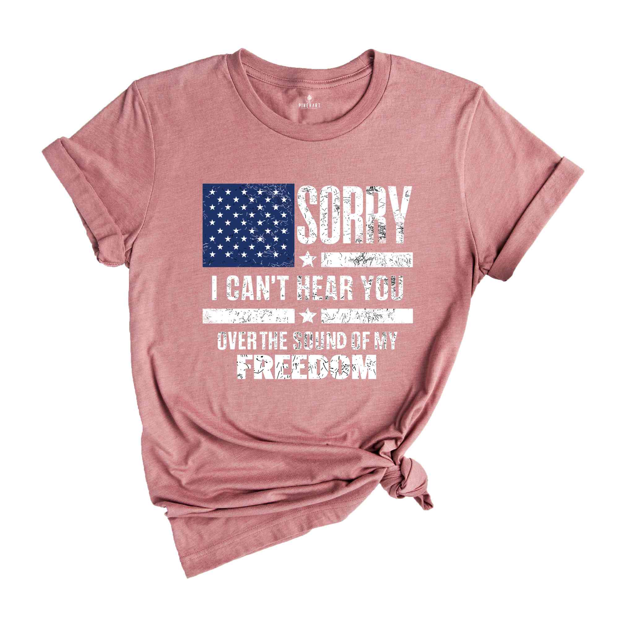 Sorry I Can't Hear You Over The Sound Of My Freedom Shirt, Independence T-Shirt, American Flag Shirt, USA Shirt, Patriot Shirt