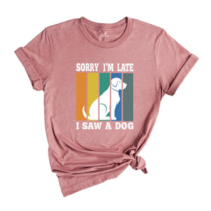 Sorry I'm Late I Saw a Dog Shirt, Dog Lover Shirt, Dog Mom Gift, Pet Owner Gift, Dogs Over People, Animal Lover Shirt, Animal Rescue Tee