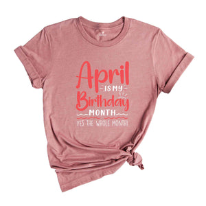 April Is My Birthday Yes The Whole Month Shirt, April Birthday Shirt, Birthday Shirt, Birthday Gift, Funny Birthday Shirt