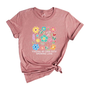 Finding My Own Path, Growing Love Shirt, Flowers Shirt, Self Love Shirt, Inspirational Shirt, Kindness Shirt, Boho Flowers Shirt