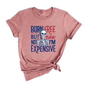 Born Free But Now I'm Expensive Shirt,Skeleton 4th Of July Shirt,Patriotic Skeleton Shirt,4th of July shirt for women,Skeleton Tee