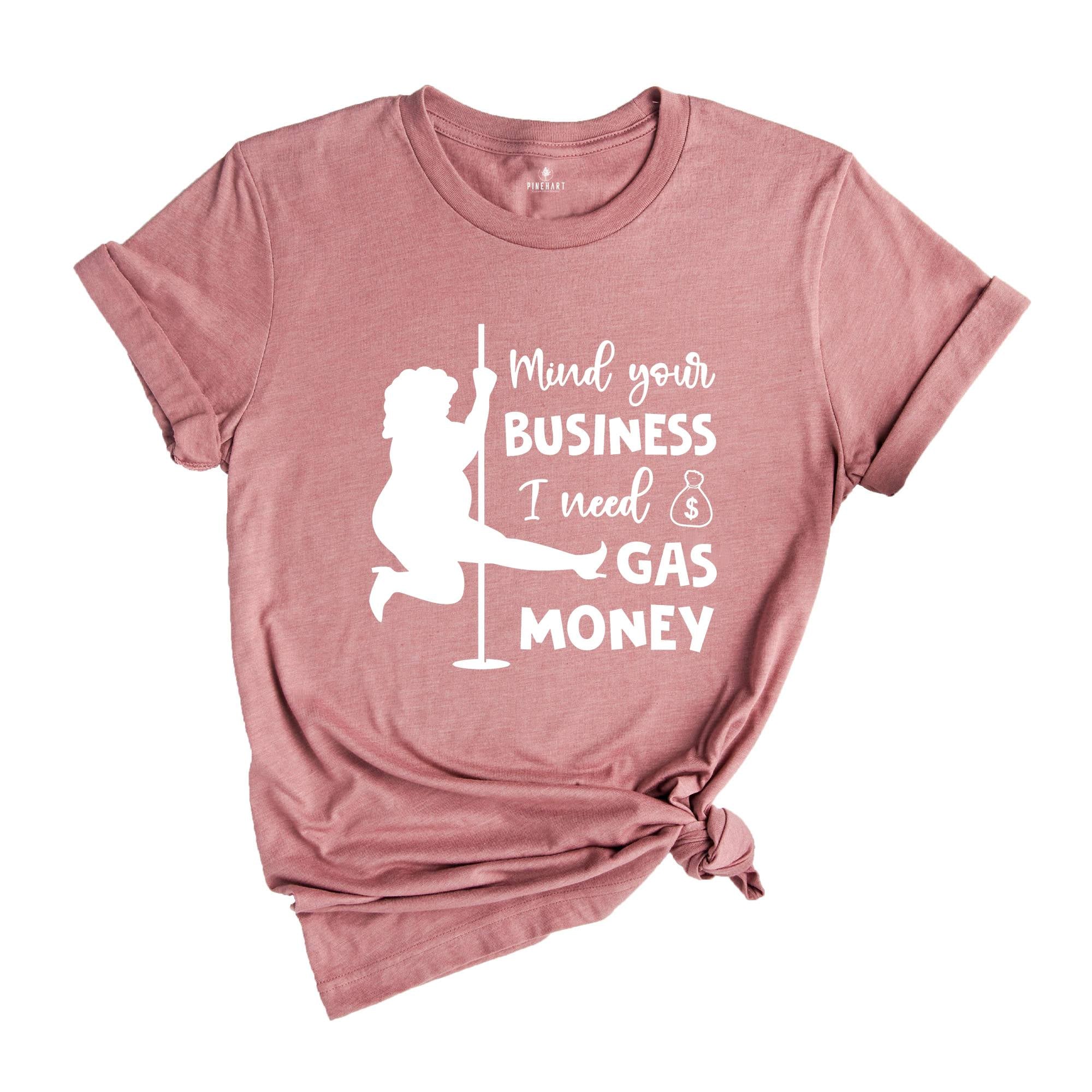 Mind Your Business I Need Gas Money Shirt, Funny Economy Shirt, Sarcasm Tee, Hilarious Gas Shirt, Humorous Pole Dancer Woman Shirt